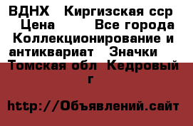 1.1) ВДНХ - Киргизская сср  › Цена ­ 90 - Все города Коллекционирование и антиквариат » Значки   . Томская обл.,Кедровый г.